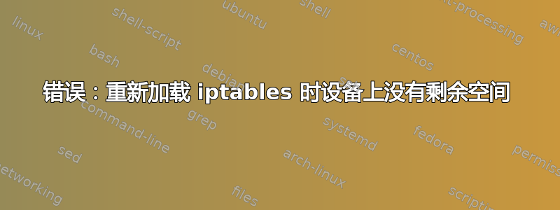 错误：重新加载 iptables 时设备上没有剩余空间