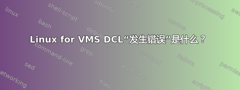 Linux for VMS DCL“发生错误”是什么？