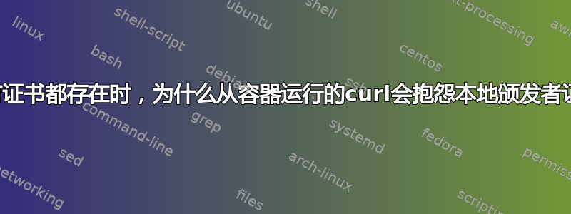 当所有证书都存在时，为什么从容器运行的curl会抱怨本地颁发者证书？