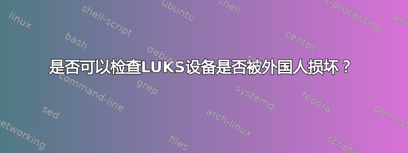 是否可以检查LUKS设备是否被外国人损坏？