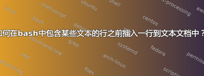 如何在bash中包含某些文本的行之前插入一行到文本文档中？