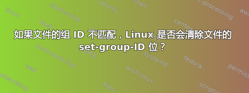 如果文件的组 ID 不匹配，Linux 是否会清除文件的 set-group-ID 位？