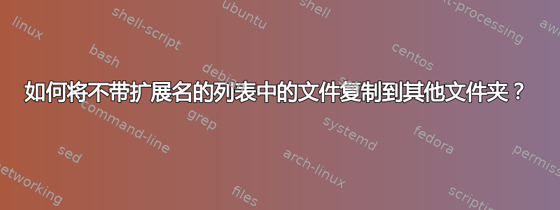 如何将不带扩展名的列表中的文件复制到其他文件夹？