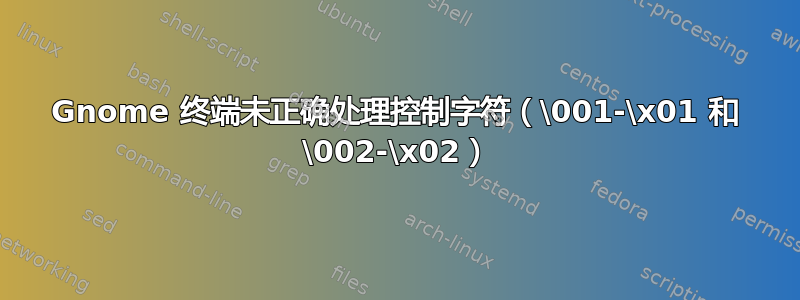 Gnome 终端未正确处理控制字符（\001-\x01 和 \002-\x02）