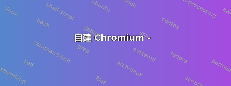 自建 Chromium - 