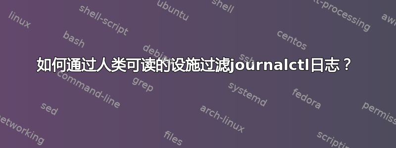 如何通过人类可读的设施过滤journalctl日志？