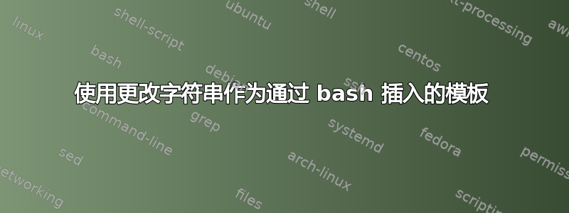 使用更改字符串作为通过 bash 插入的模板