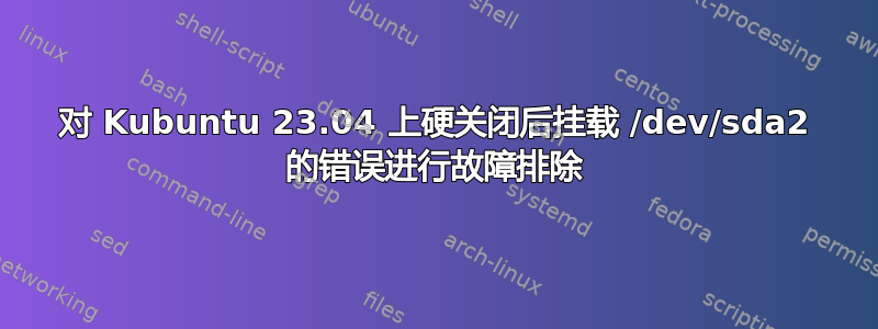 对 Kubuntu 23.04 上硬关闭后挂载 /dev/sda2 的错误进行故障排除