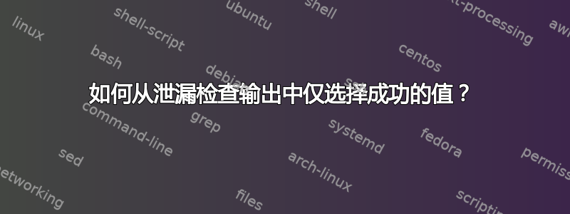 如何从泄漏检查输出中仅选择成功的值？