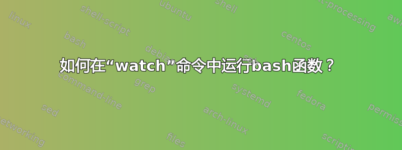 如何在“watch”命令中运行bash函数？