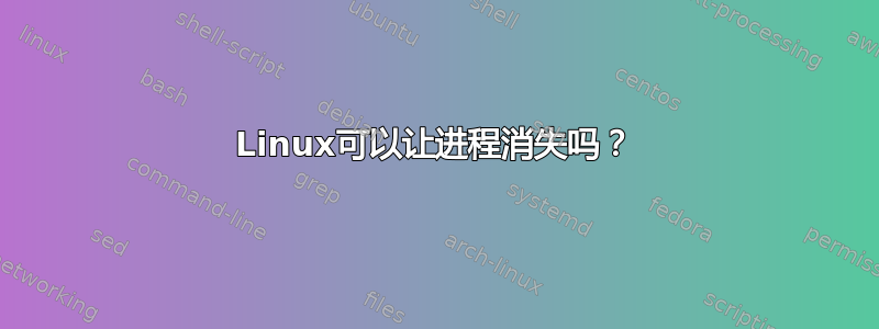 Linux可以让进程消失吗？