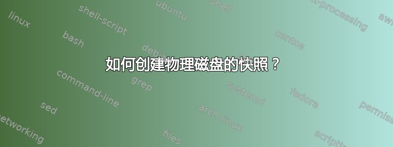 如何创建物理磁盘的快照？