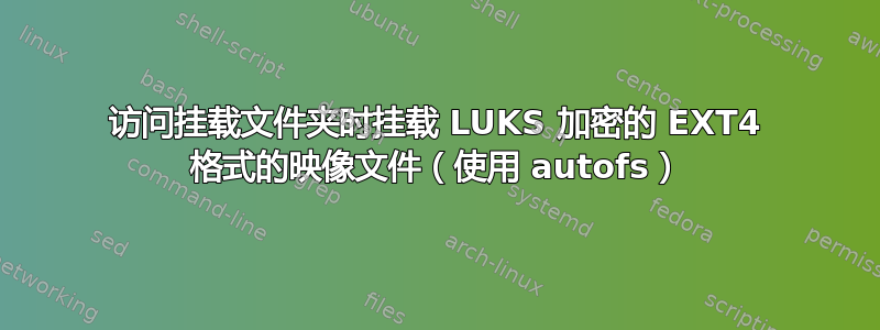 访问挂载文件夹时挂载 LUKS 加密的 EXT4 格式的映像文件（使用 autofs）