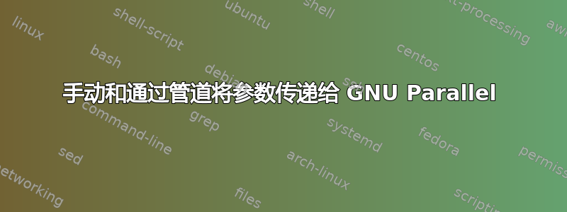 手动和通过管道将参数传递给 GNU Parallel