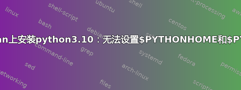 无法在raspbian上安装python3.10：无法设置$PYTHONHOME和$PYTHONPATH