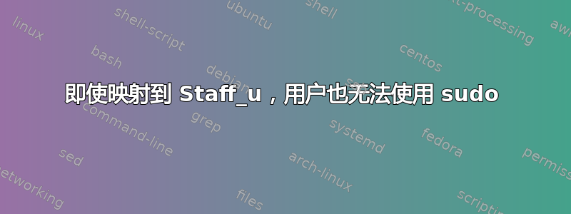 即使映射到 Staff_u，用户也无法使用 sudo