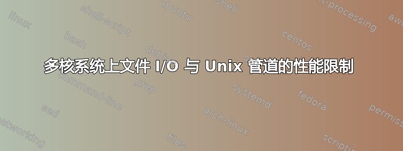 多核系统上文件 I/O 与 Unix 管道的性能限制