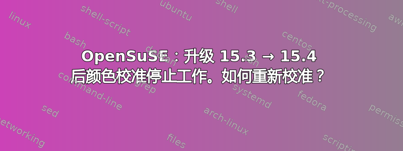 OpenSuSE：升级 15.3 → 15.4 后颜色校准停止工作。如何重新校准？