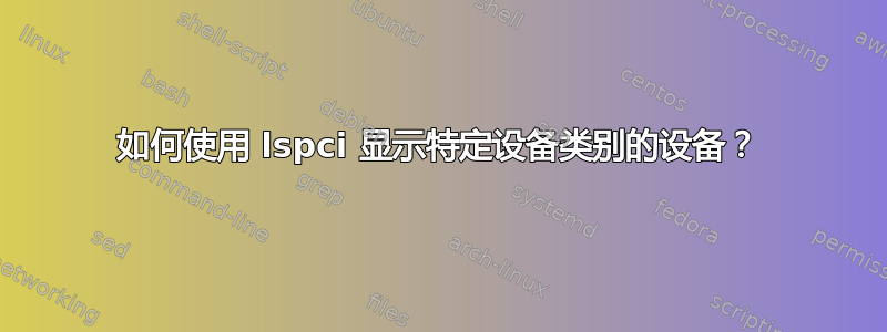 如何使用 lspci 显示特定设备类别的设备？