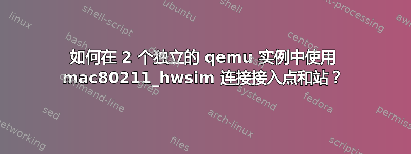 如何在 2 个独立的 qemu 实例中使用 mac80211_hwsim 连接接入点和站？