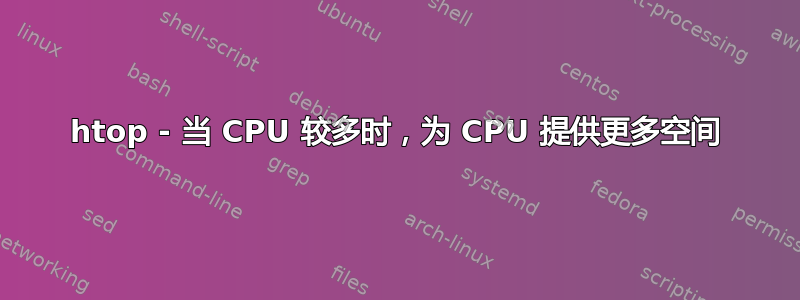 htop - 当 CPU 较多时，为 CPU 提供更多空间