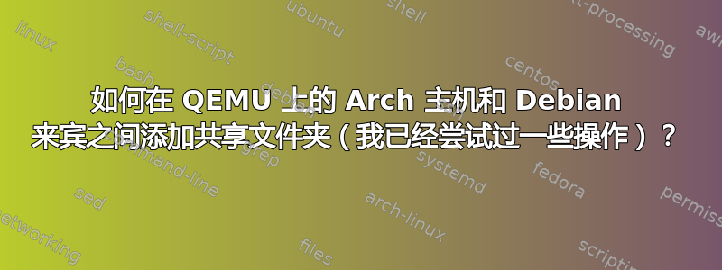 如何在 QEMU 上的 Arch 主机和 Debian 来宾之间添加共享文件夹（我已经尝试过一些操作）？