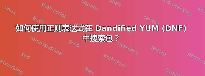 如何使用正则表达式在 Dandified YUM (DNF) 中搜索包？