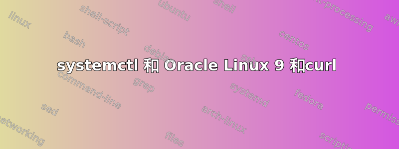 systemctl 和 Oracle Linux 9 和curl