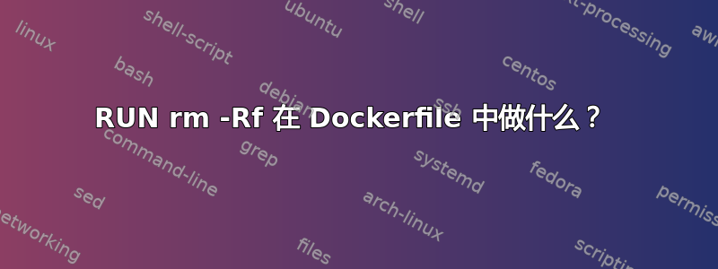 RUN rm -Rf 在 Dockerfile 中做什么？ 