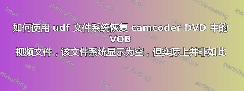 如何使用 udf 文件系统恢复 camcoder DVD 中的 VOB 视频文件，该文件系统显示为空，但实际上并非如此