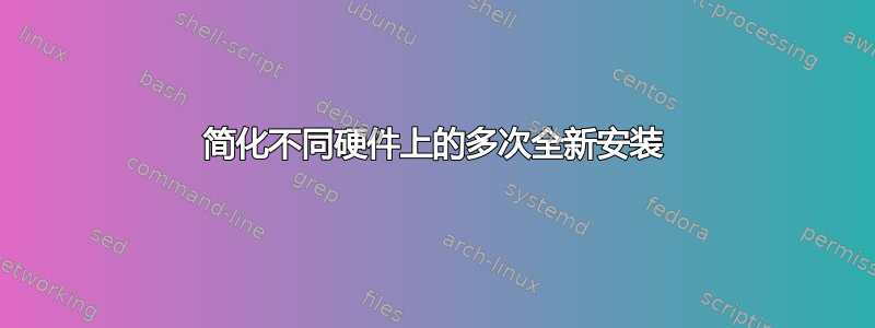 简化不同硬件上的多次全新安装