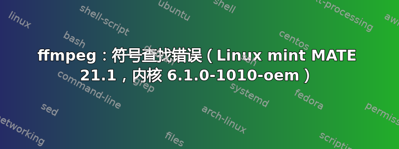 ffmpeg：符号查找错误（Linux mint MATE 21.1，内核 6.1.0-1010-oem）