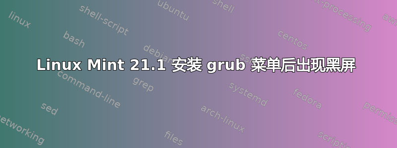 Linux Mint 21.1 安装 grub 菜单后出现黑屏