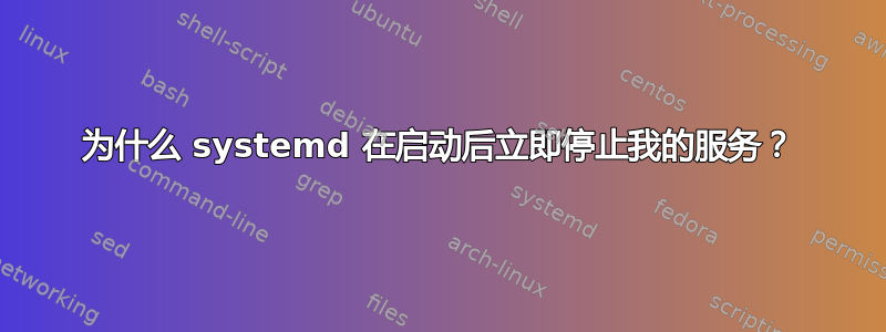 为什么 systemd 在启动后立即停止我的服务？