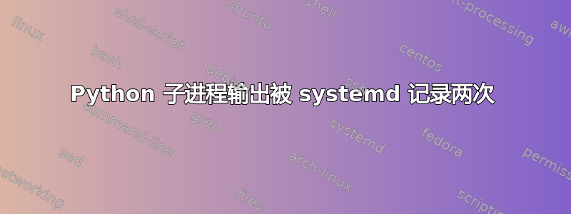 Python 子进程输出被 systemd 记录两次