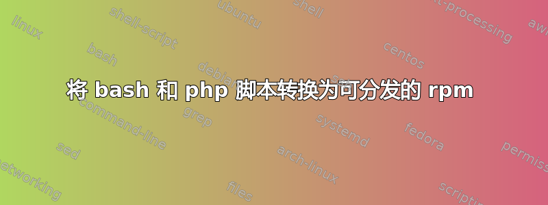 将 bash 和 php 脚本转换为可分发的 rpm