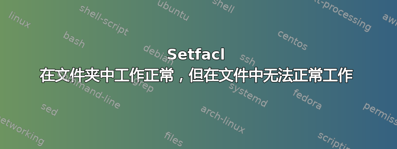 Setfacl 在文件夹中工作正常，但在文件中无法正常工作