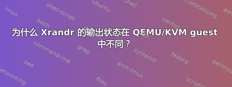 为什么 Xrandr 的输出状态在 QEMU/KVM guest 中不同？