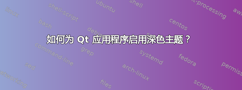 如何为 Qt 应用程序启用深色主题？