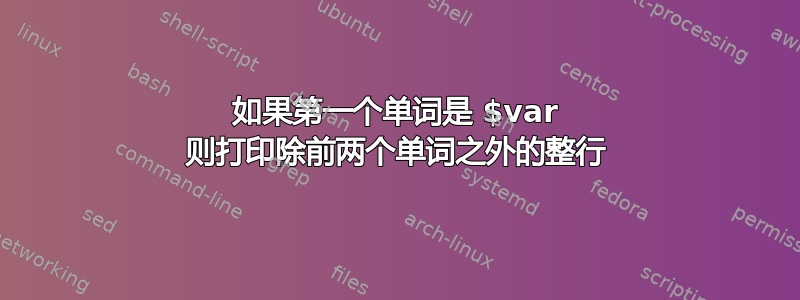 如果第一个单词是 $var 则打印除前两个单词之外的整行