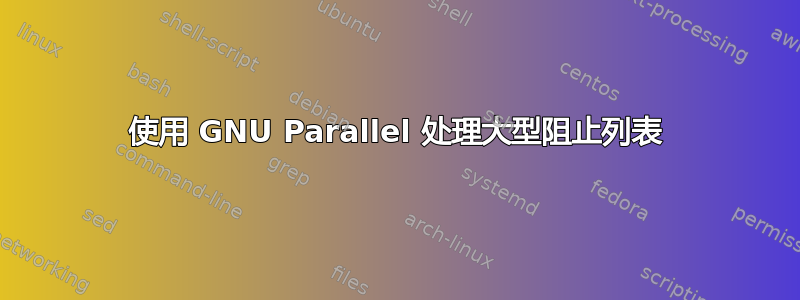 使用 GNU Parallel 处理大型阻止列表