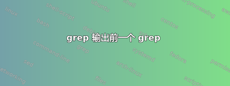 grep 输出前一个 grep