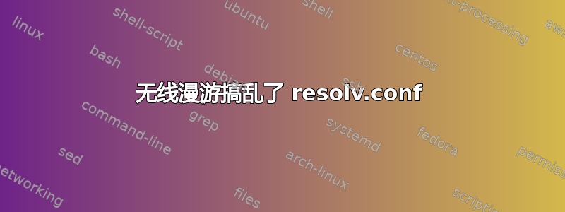 无线漫游搞乱了 resolv.conf