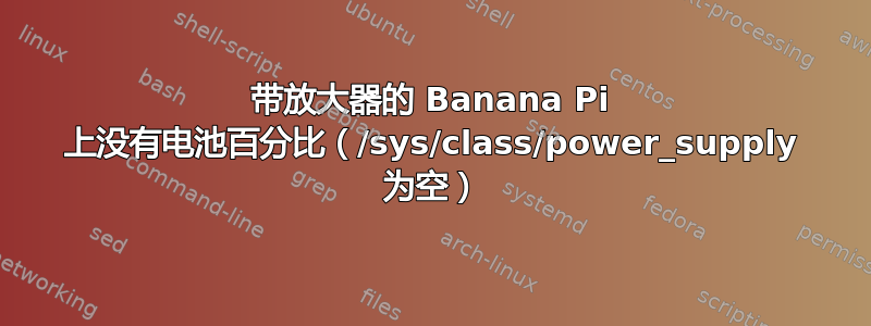 带放大器的 Banana Pi 上没有电池百分比（/sys/class/power_supply 为空）