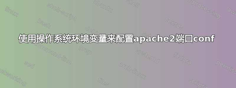 使用操作系统环境变量来配置apache2端口conf