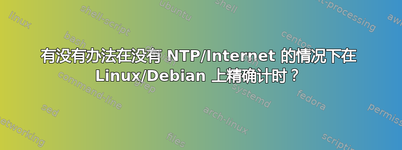 有没有办法在没有 NTP/Internet 的情况下在 Linux/Debian 上精确计时？