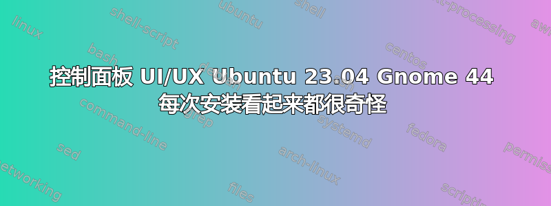 控制面板 UI/UX Ubuntu 23.04 Gnome 44 每次安装看起来都很奇怪