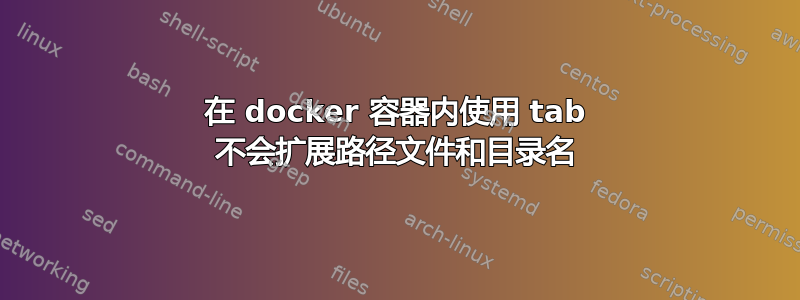 在 docker 容器内使用 tab 不会扩展路径文件和目录名