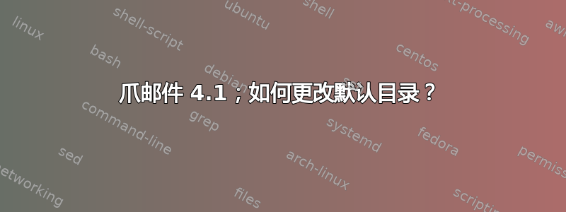 爪邮件 4.1；如何更改默认目录？