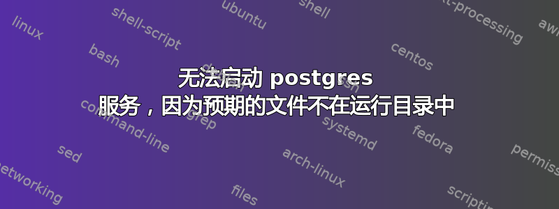 无法启动 postgres 服务，因为预期的文件不在运行目录中